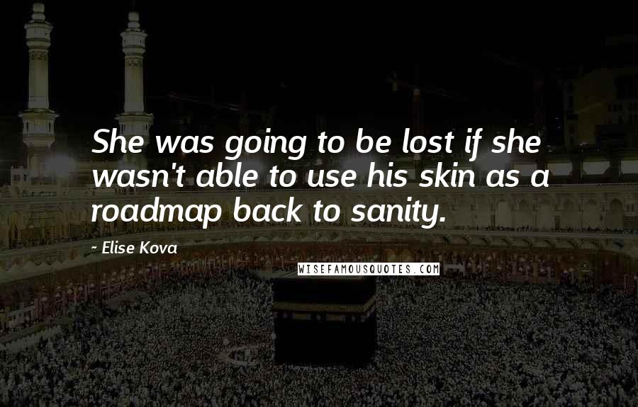 Elise Kova Quotes: She was going to be lost if she wasn't able to use his skin as a roadmap back to sanity.