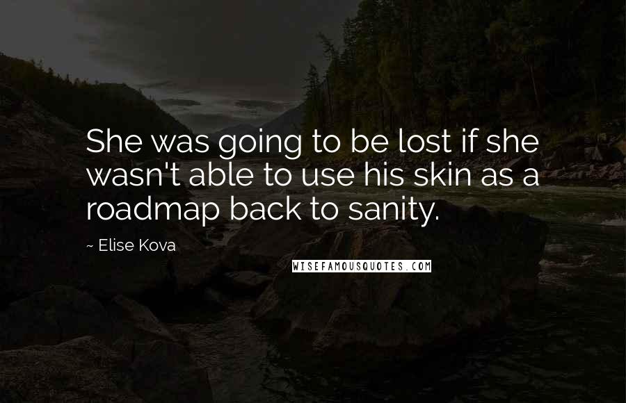 Elise Kova Quotes: She was going to be lost if she wasn't able to use his skin as a roadmap back to sanity.