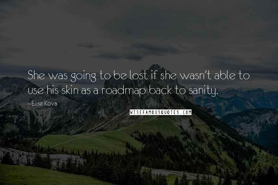 Elise Kova Quotes: She was going to be lost if she wasn't able to use his skin as a roadmap back to sanity.