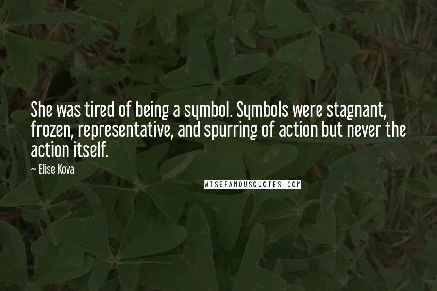 Elise Kova Quotes: She was tired of being a symbol. Symbols were stagnant, frozen, representative, and spurring of action but never the action itself.