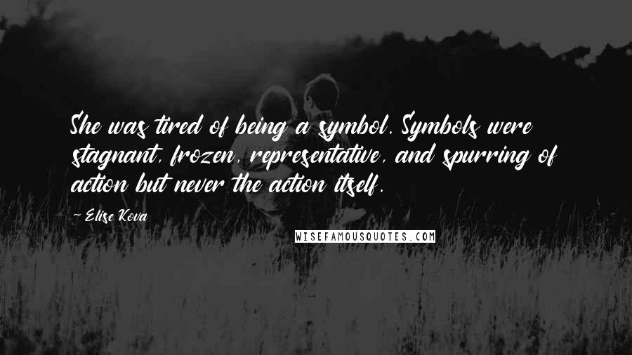 Elise Kova Quotes: She was tired of being a symbol. Symbols were stagnant, frozen, representative, and spurring of action but never the action itself.