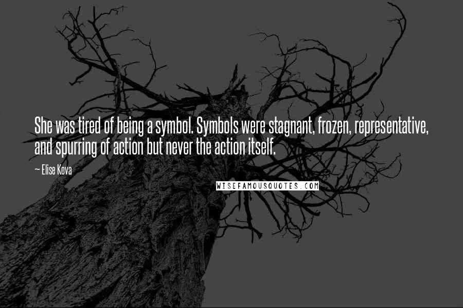 Elise Kova Quotes: She was tired of being a symbol. Symbols were stagnant, frozen, representative, and spurring of action but never the action itself.