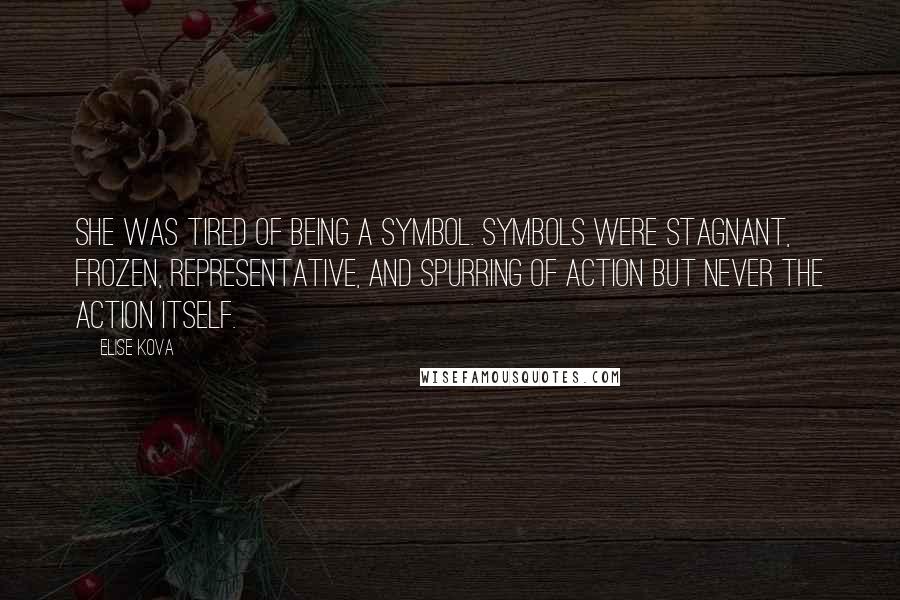 Elise Kova Quotes: She was tired of being a symbol. Symbols were stagnant, frozen, representative, and spurring of action but never the action itself.