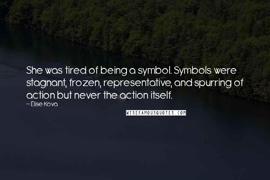 Elise Kova Quotes: She was tired of being a symbol. Symbols were stagnant, frozen, representative, and spurring of action but never the action itself.
