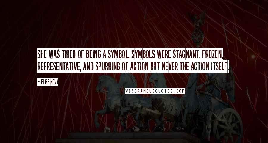 Elise Kova Quotes: She was tired of being a symbol. Symbols were stagnant, frozen, representative, and spurring of action but never the action itself.
