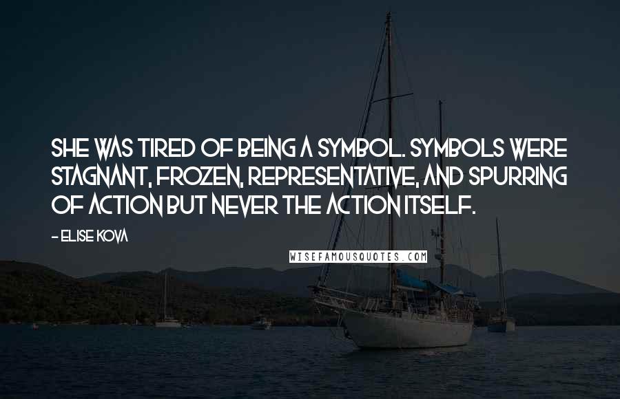 Elise Kova Quotes: She was tired of being a symbol. Symbols were stagnant, frozen, representative, and spurring of action but never the action itself.