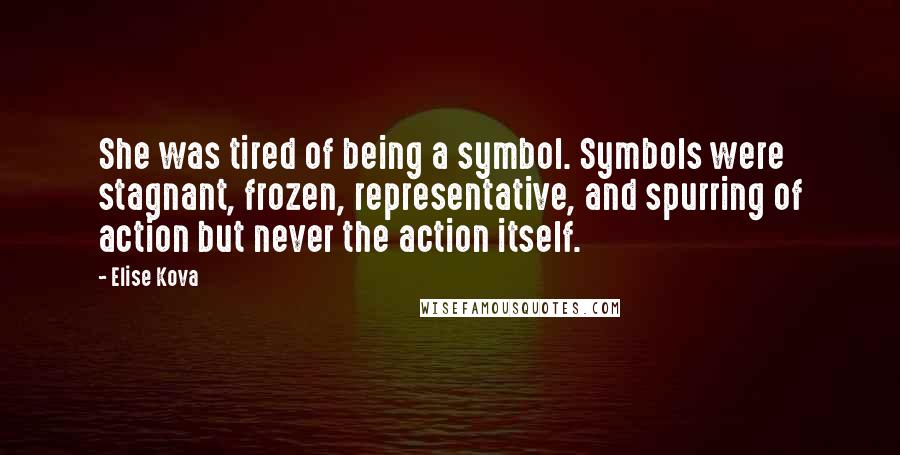 Elise Kova Quotes: She was tired of being a symbol. Symbols were stagnant, frozen, representative, and spurring of action but never the action itself.