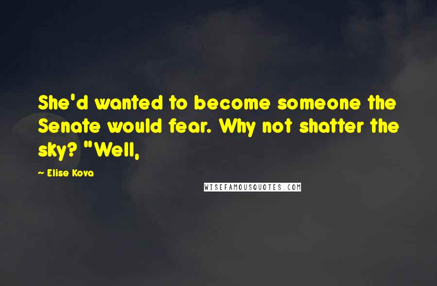 Elise Kova Quotes: She'd wanted to become someone the Senate would fear. Why not shatter the sky? "Well,