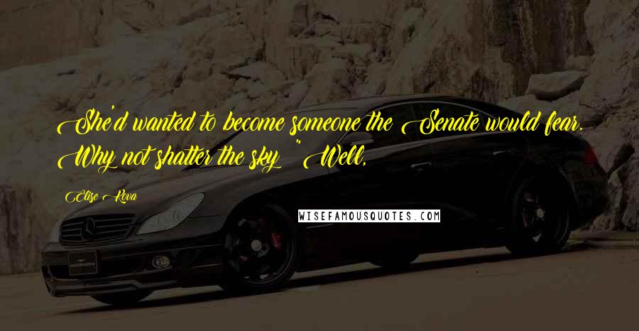 Elise Kova Quotes: She'd wanted to become someone the Senate would fear. Why not shatter the sky? "Well,