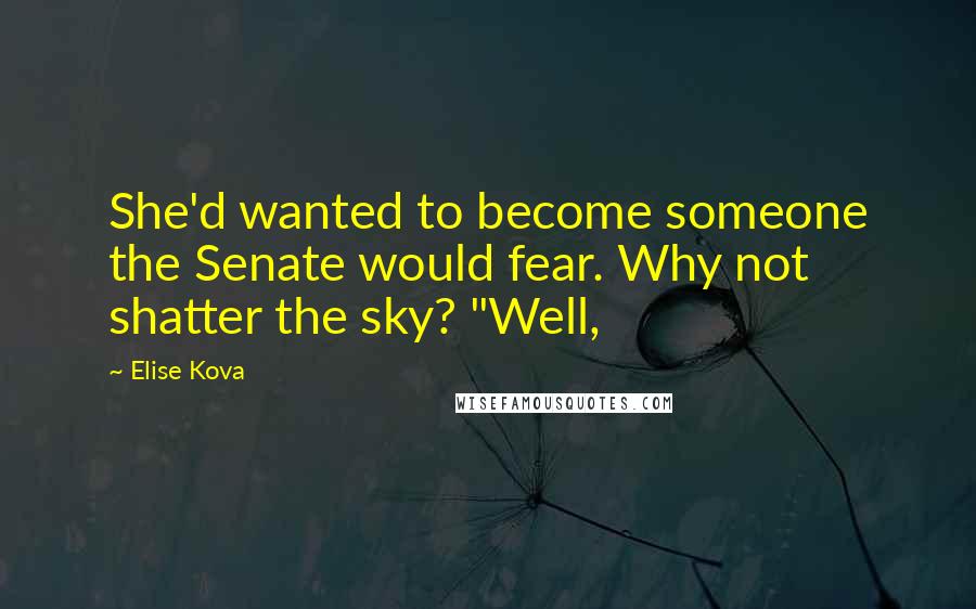 Elise Kova Quotes: She'd wanted to become someone the Senate would fear. Why not shatter the sky? "Well,