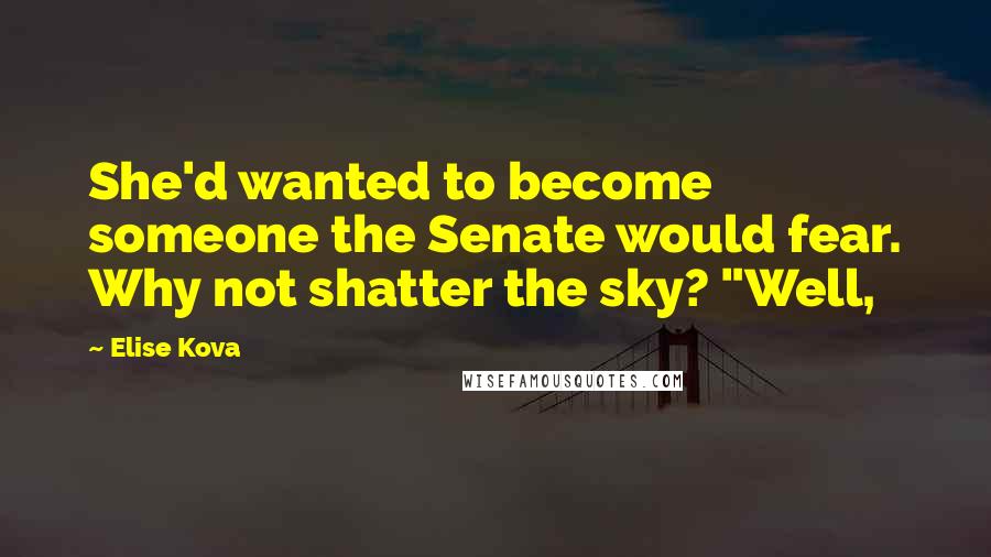 Elise Kova Quotes: She'd wanted to become someone the Senate would fear. Why not shatter the sky? "Well,