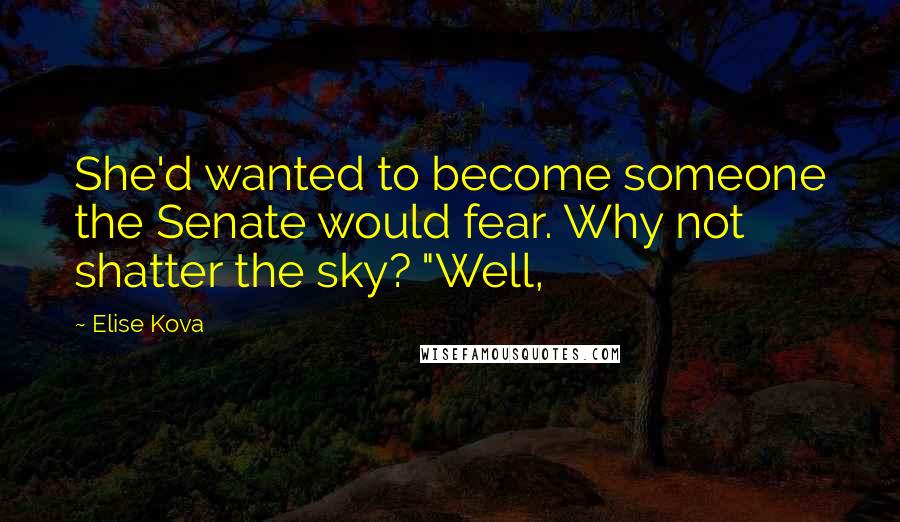 Elise Kova Quotes: She'd wanted to become someone the Senate would fear. Why not shatter the sky? "Well,