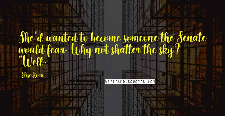 Elise Kova Quotes: She'd wanted to become someone the Senate would fear. Why not shatter the sky? "Well,