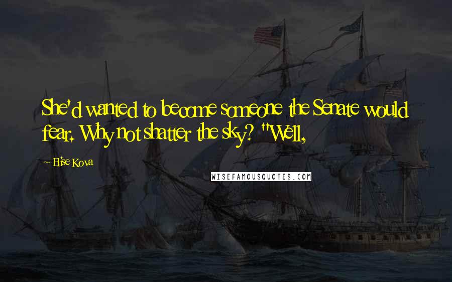 Elise Kova Quotes: She'd wanted to become someone the Senate would fear. Why not shatter the sky? "Well,