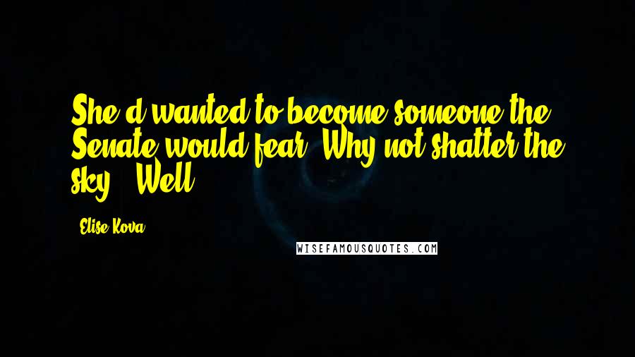 Elise Kova Quotes: She'd wanted to become someone the Senate would fear. Why not shatter the sky? "Well,