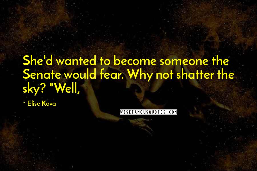 Elise Kova Quotes: She'd wanted to become someone the Senate would fear. Why not shatter the sky? "Well,