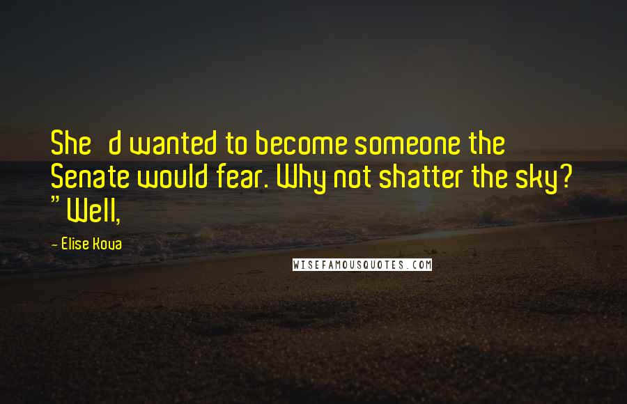 Elise Kova Quotes: She'd wanted to become someone the Senate would fear. Why not shatter the sky? "Well,