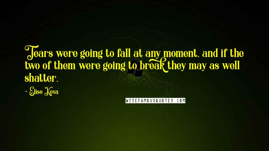 Elise Kova Quotes: Tears were going to fall at any moment, and if the two of them were going to break they may as well shatter.