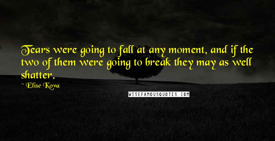 Elise Kova Quotes: Tears were going to fall at any moment, and if the two of them were going to break they may as well shatter.