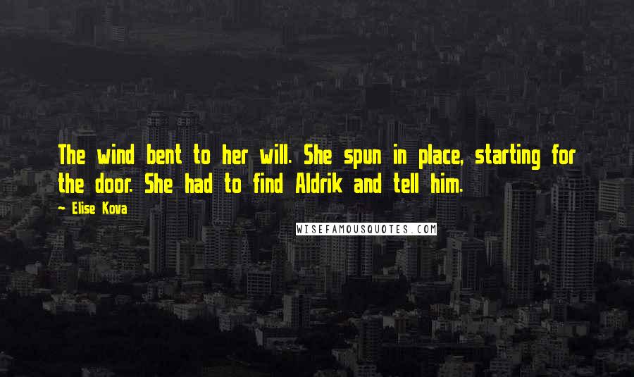 Elise Kova Quotes: The wind bent to her will. She spun in place, starting for the door. She had to find Aldrik and tell him.