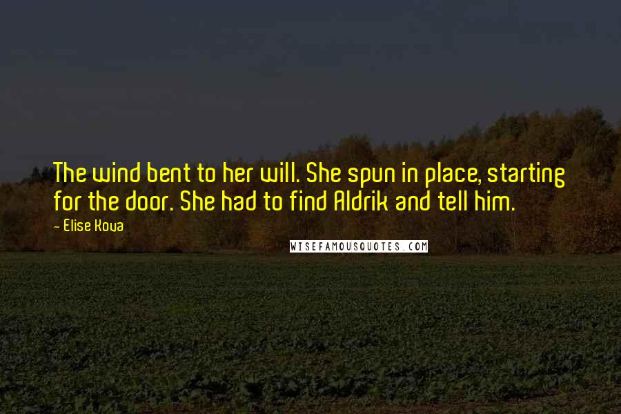 Elise Kova Quotes: The wind bent to her will. She spun in place, starting for the door. She had to find Aldrik and tell him.
