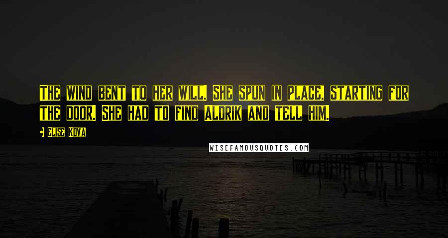 Elise Kova Quotes: The wind bent to her will. She spun in place, starting for the door. She had to find Aldrik and tell him.