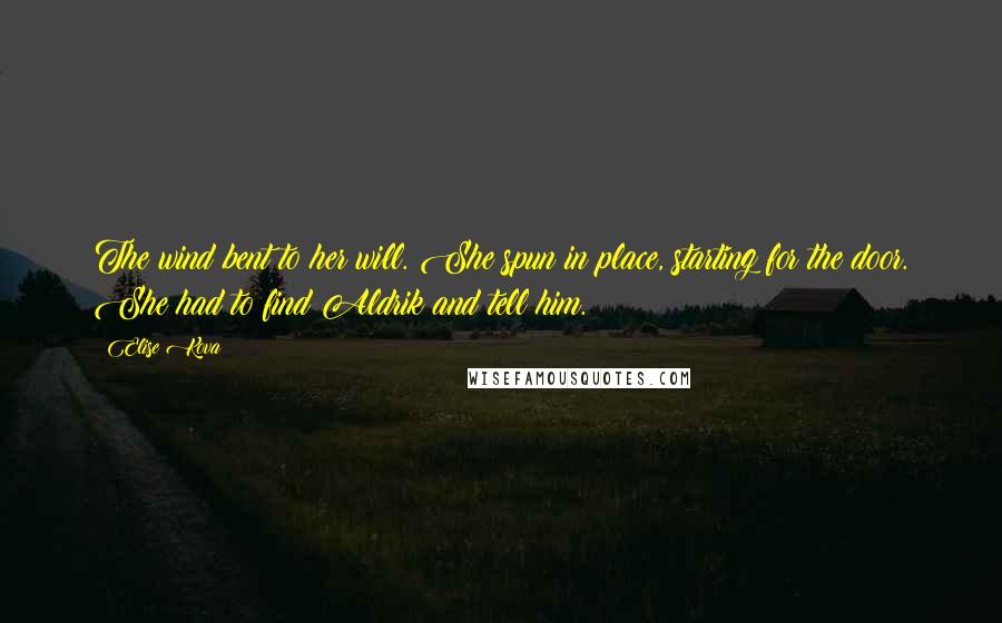 Elise Kova Quotes: The wind bent to her will. She spun in place, starting for the door. She had to find Aldrik and tell him.