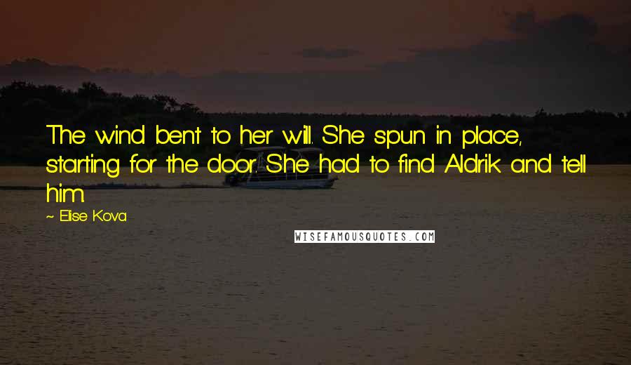 Elise Kova Quotes: The wind bent to her will. She spun in place, starting for the door. She had to find Aldrik and tell him.