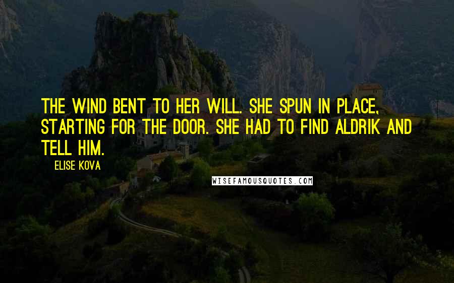 Elise Kova Quotes: The wind bent to her will. She spun in place, starting for the door. She had to find Aldrik and tell him.