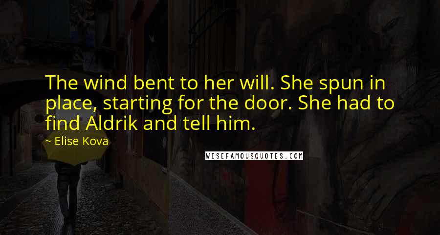 Elise Kova Quotes: The wind bent to her will. She spun in place, starting for the door. She had to find Aldrik and tell him.