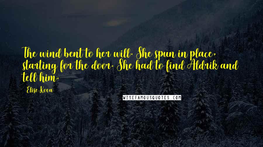 Elise Kova Quotes: The wind bent to her will. She spun in place, starting for the door. She had to find Aldrik and tell him.
