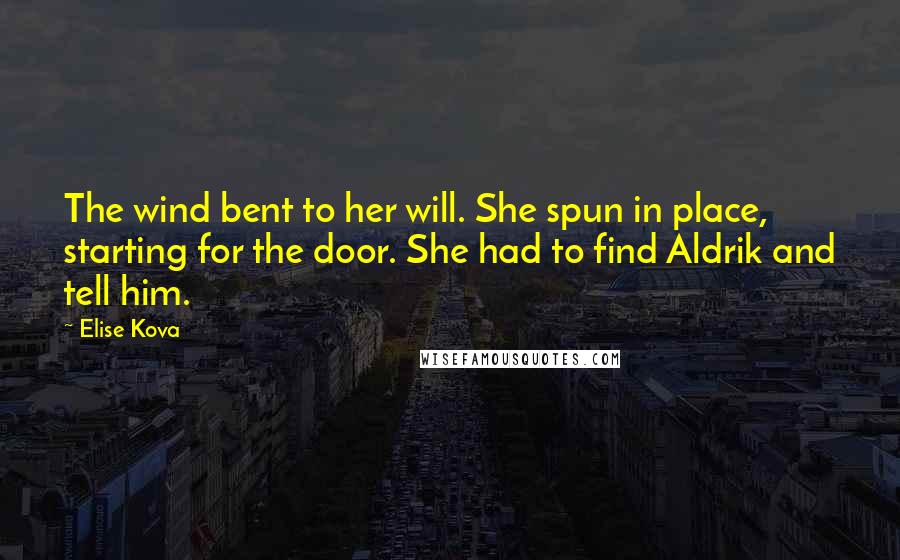 Elise Kova Quotes: The wind bent to her will. She spun in place, starting for the door. She had to find Aldrik and tell him.