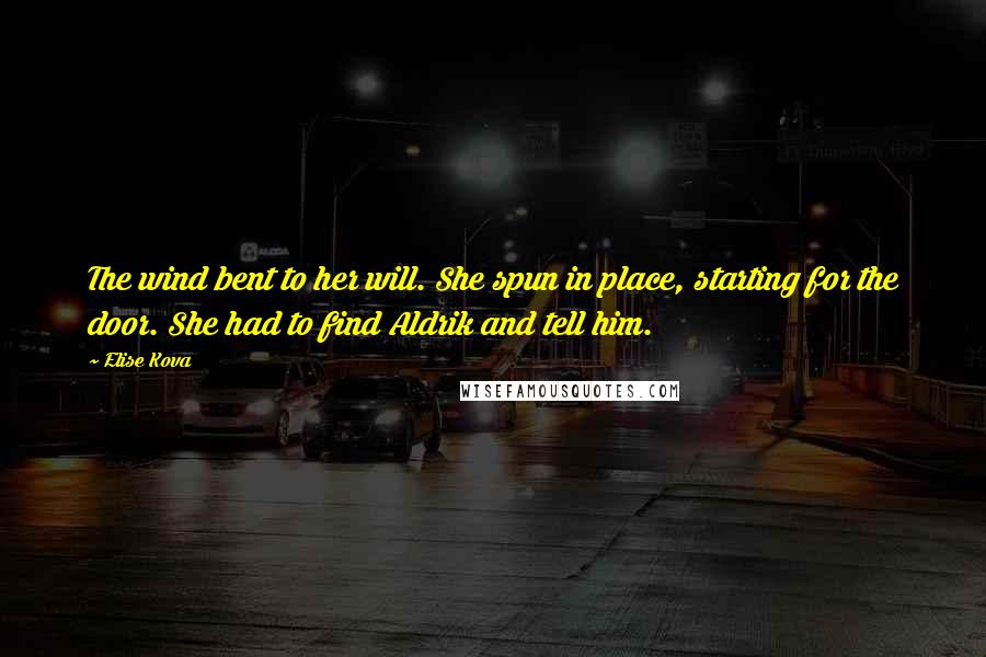 Elise Kova Quotes: The wind bent to her will. She spun in place, starting for the door. She had to find Aldrik and tell him.