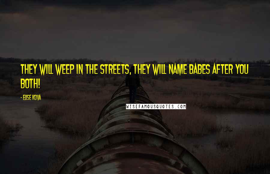 Elise Kova Quotes: They will weep in the streets, they will name babes after you both!