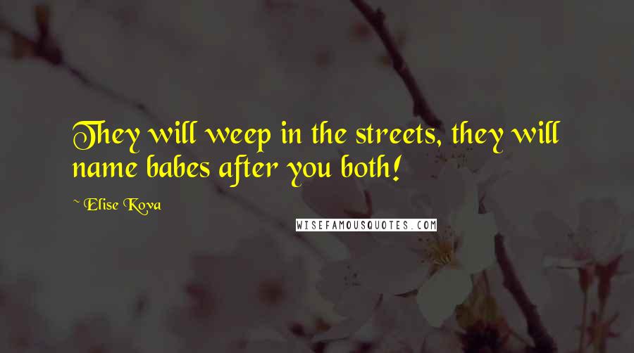 Elise Kova Quotes: They will weep in the streets, they will name babes after you both!