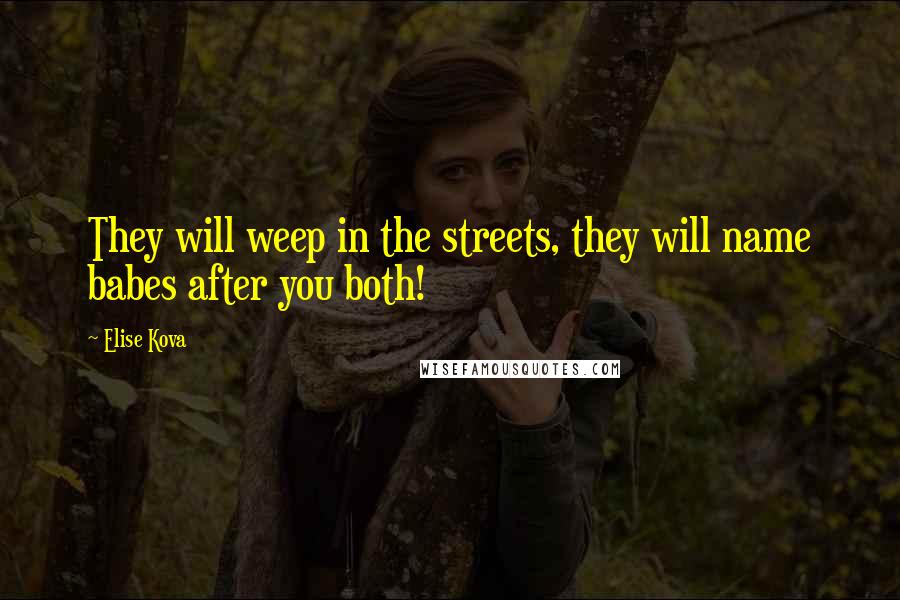 Elise Kova Quotes: They will weep in the streets, they will name babes after you both!