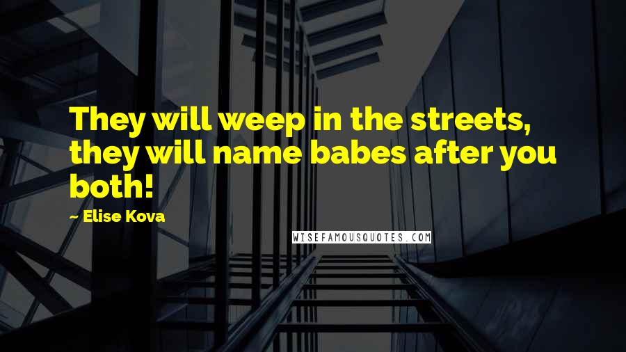 Elise Kova Quotes: They will weep in the streets, they will name babes after you both!