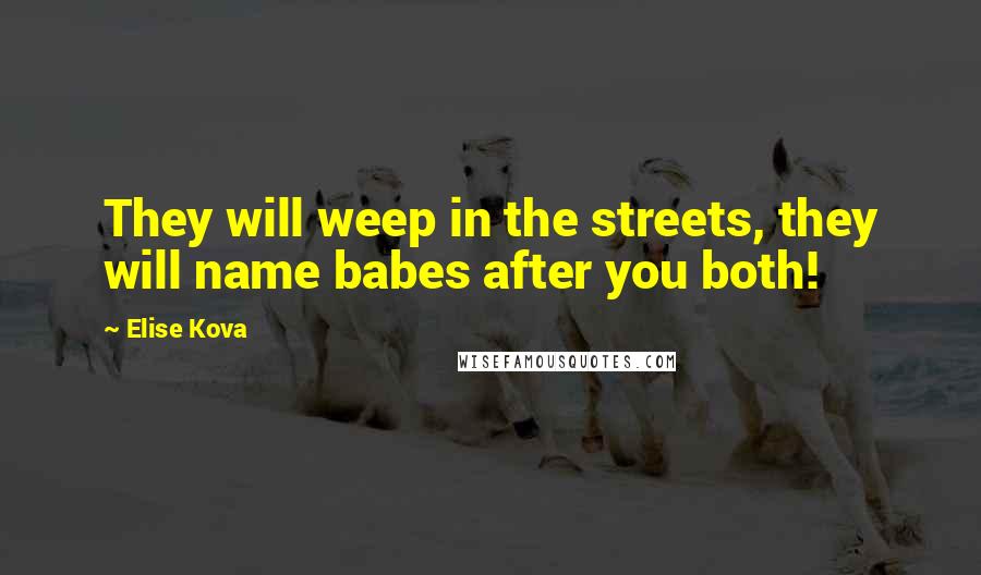 Elise Kova Quotes: They will weep in the streets, they will name babes after you both!
