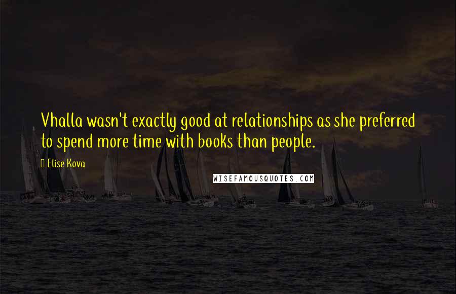 Elise Kova Quotes: Vhalla wasn't exactly good at relationships as she preferred to spend more time with books than people.