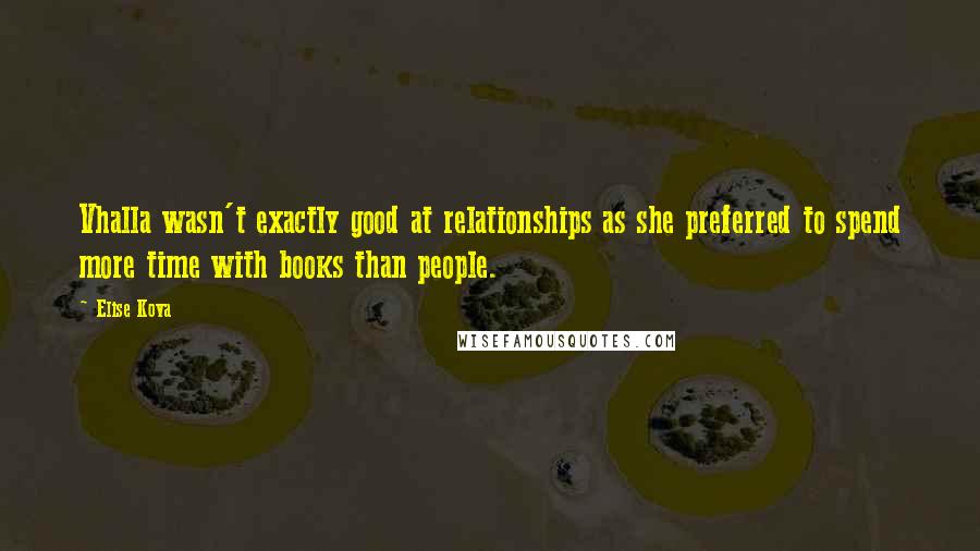 Elise Kova Quotes: Vhalla wasn't exactly good at relationships as she preferred to spend more time with books than people.