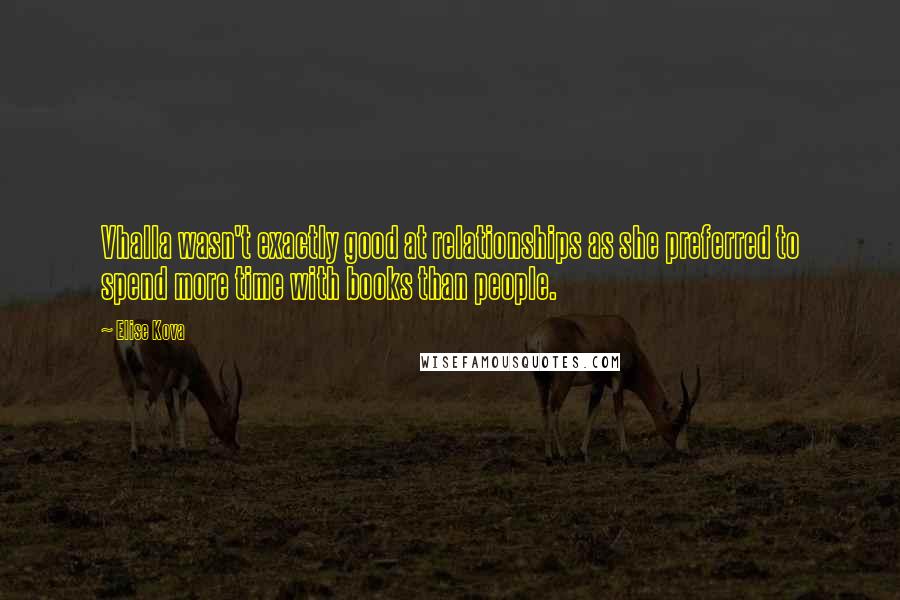 Elise Kova Quotes: Vhalla wasn't exactly good at relationships as she preferred to spend more time with books than people.