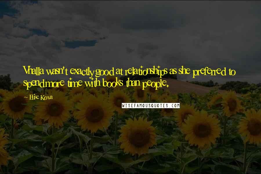 Elise Kova Quotes: Vhalla wasn't exactly good at relationships as she preferred to spend more time with books than people.