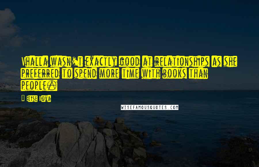 Elise Kova Quotes: Vhalla wasn't exactly good at relationships as she preferred to spend more time with books than people.