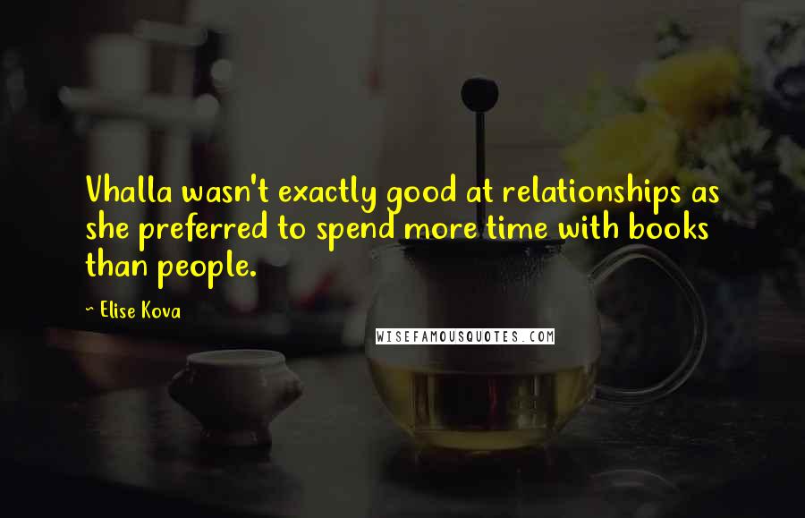 Elise Kova Quotes: Vhalla wasn't exactly good at relationships as she preferred to spend more time with books than people.