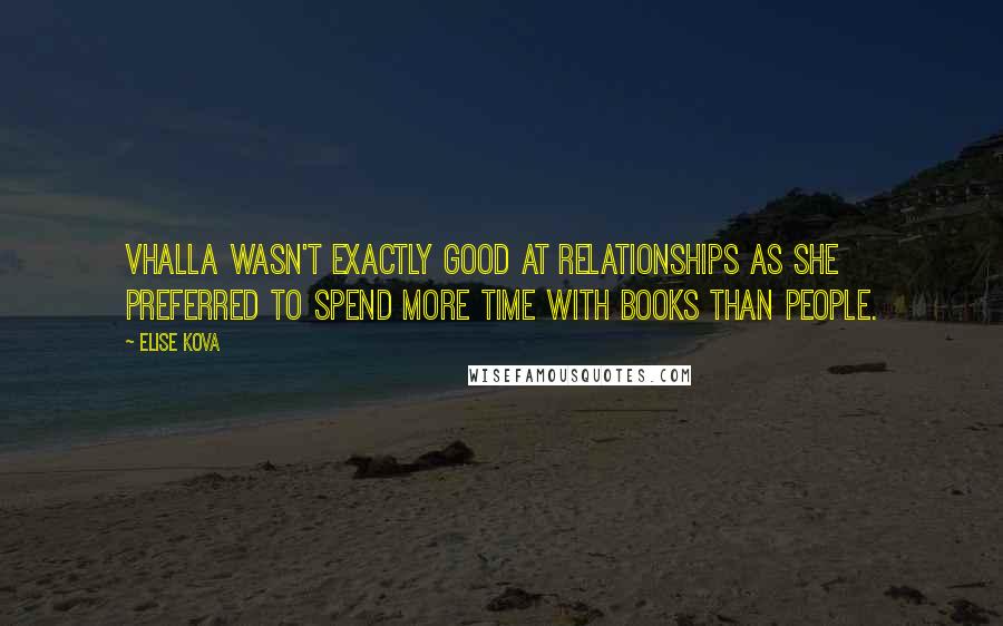 Elise Kova Quotes: Vhalla wasn't exactly good at relationships as she preferred to spend more time with books than people.