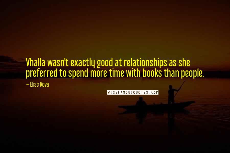 Elise Kova Quotes: Vhalla wasn't exactly good at relationships as she preferred to spend more time with books than people.