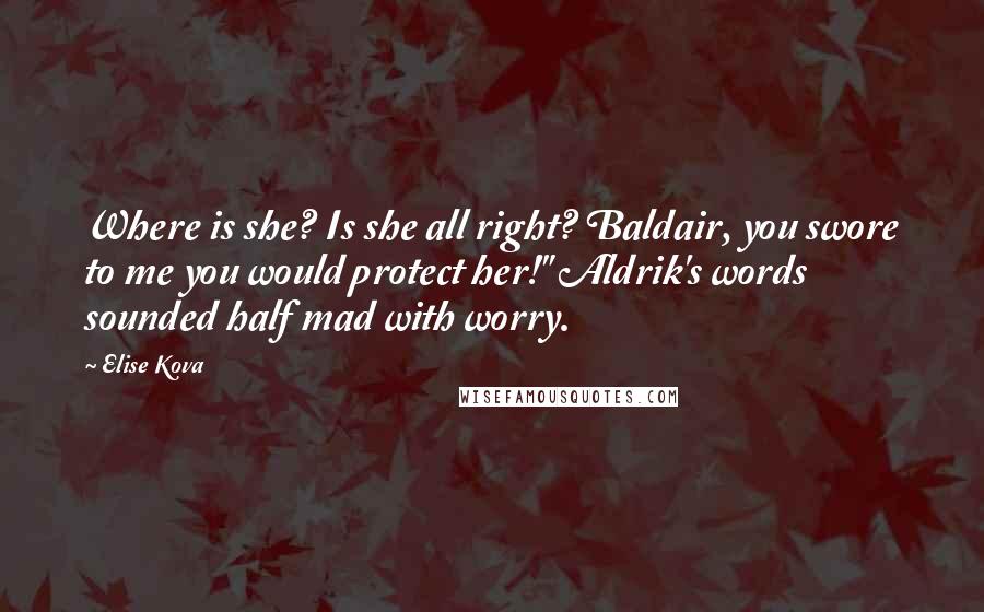 Elise Kova Quotes: Where is she? Is she all right? Baldair, you swore to me you would protect her!" Aldrik's words sounded half mad with worry.