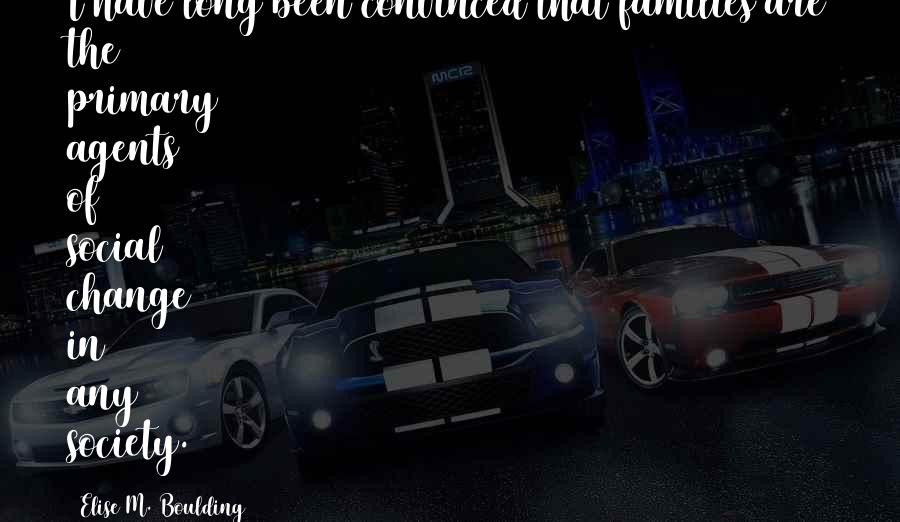 Elise M. Boulding Quotes: I have long been convinced that families are the primary agents of social change in any society.