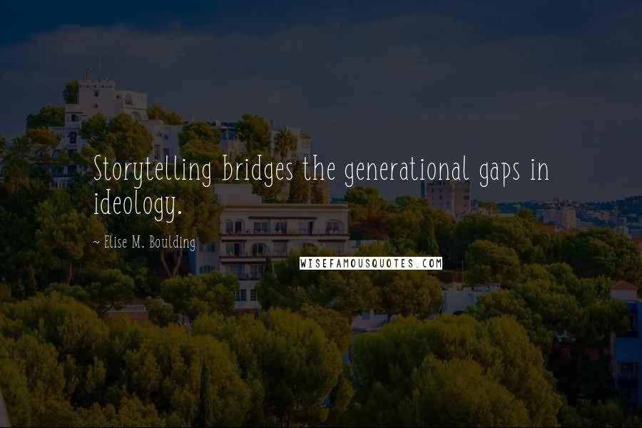 Elise M. Boulding Quotes: Storytelling bridges the generational gaps in ideology.