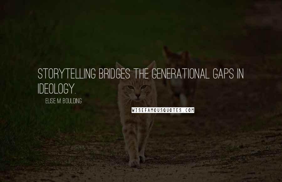 Elise M. Boulding Quotes: Storytelling bridges the generational gaps in ideology.